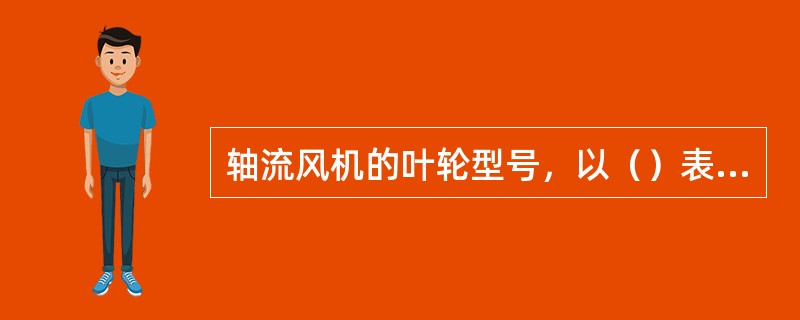 轴流风机的叶轮型号，以（）表示双叶轮，对于单个叶轮可不表示。
