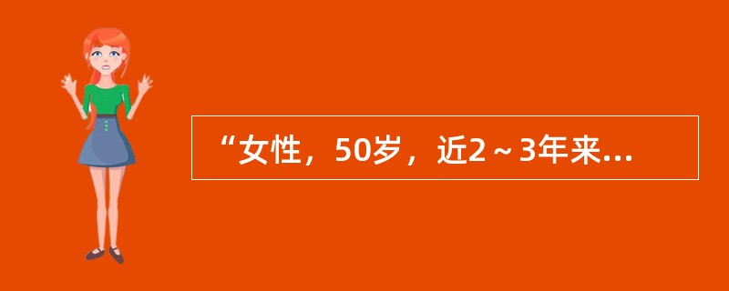 “女性，50岁，近2～3年来月经不调，表现为周期延长，经量增多且淋漓不净，此次停
