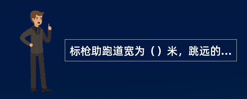 标枪助跑道宽为（）米，跳远的助跑道宽为（）米。