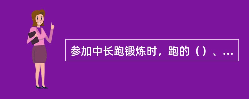 参加中长跑锻炼时，跑的（）、跑的（）和每周锻炼的（），一定要根据锻炼者的体质及健