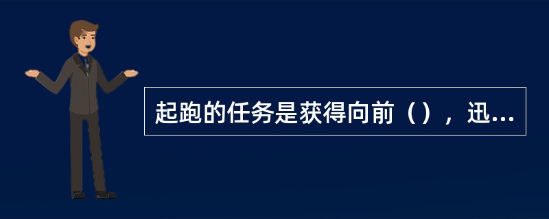 起跑的任务是获得向前（），迅速摆脱（），为起跑后加速跑（）。