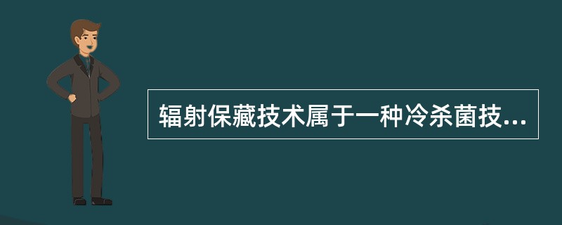 辐射保藏技术属于一种冷杀菌技术。