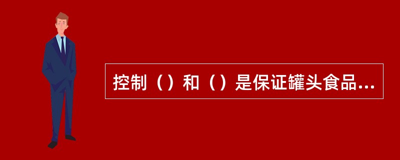 控制（）和（）是保证罐头食品质量极其重要的措施。