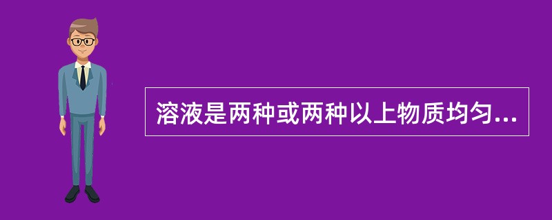 溶液是两种或两种以上物质均匀混合的物态体系。