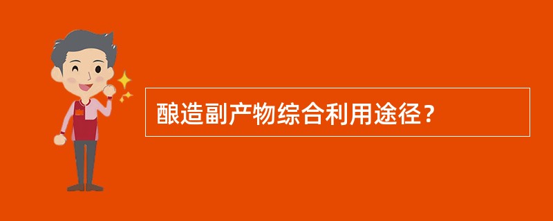 酿造副产物综合利用途径？