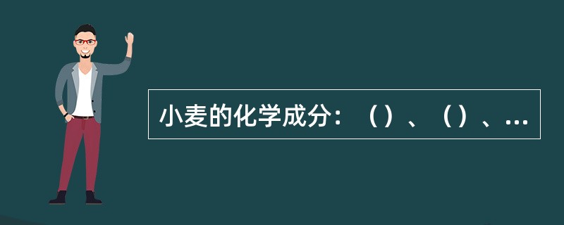 小麦的化学成分：（）、（）、（）、（）、（），（）、（）。