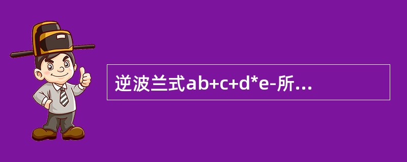 逆波兰式ab+c+d*e-所表达的表达式为（）。