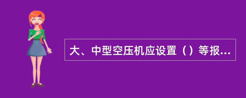 大、中型空压机应设置（）等报警联锁装置。