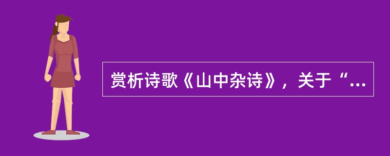 赏析诗歌《山中杂诗》，关于“竹中窥落日”中的“窥”字，不能用“望”来代替，下列说