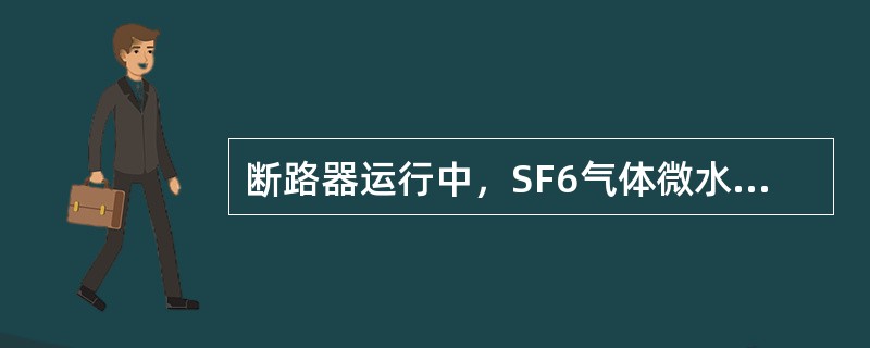 断路器运行中，SF6气体微水值大于500μL/L且有快速上升趋势，状态评价时应扣