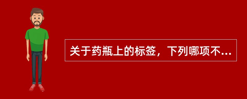 关于药瓶上的标签，下列哪项不正确？（）