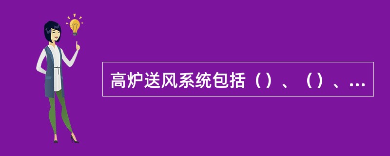 高炉送风系统包括（）、（）、（）、热风管路以及管路上的各种阀门等。