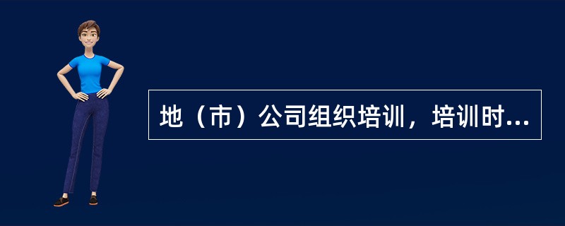 地（市）公司组织培训，培训时间不得少于（）个课时。