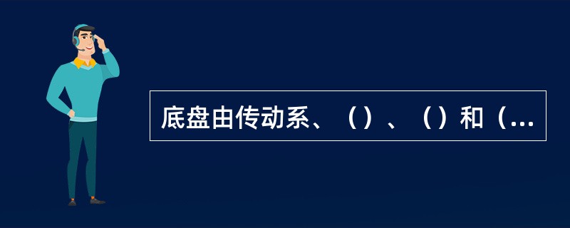 底盘由传动系、（）、（）和（）四部分组成。