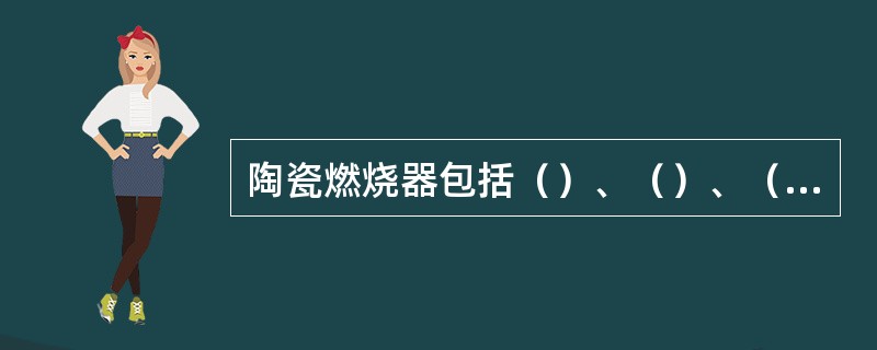 陶瓷燃烧器包括（）、（）、（）。