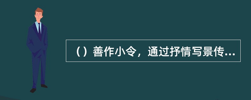 （）善作小令，通过抒情写景传达伤感情绪的（）、《踏莎行》、《鹊桥仙》等是他的代表