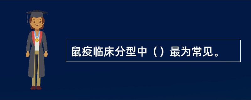 鼠疫临床分型中（）最为常见。