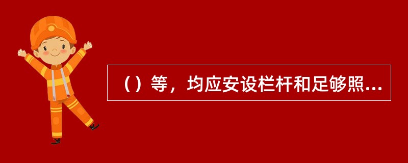 （）等，均应安设栏杆和足够照明。