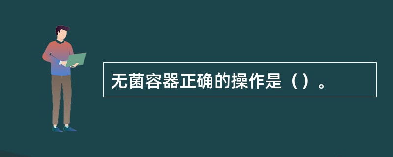 无菌容器正确的操作是（）。