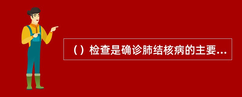 （）检查是确诊肺结核病的主要方法培养法是金标准。