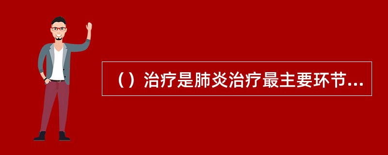 （）治疗是肺炎治疗最主要环节，细菌性肺炎的治疗包括经验性治疗针对病因治疗。