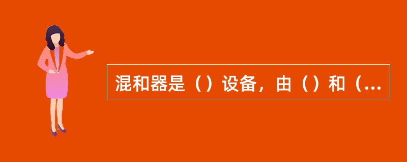 混和器是（）设备，由（）和（）组成。