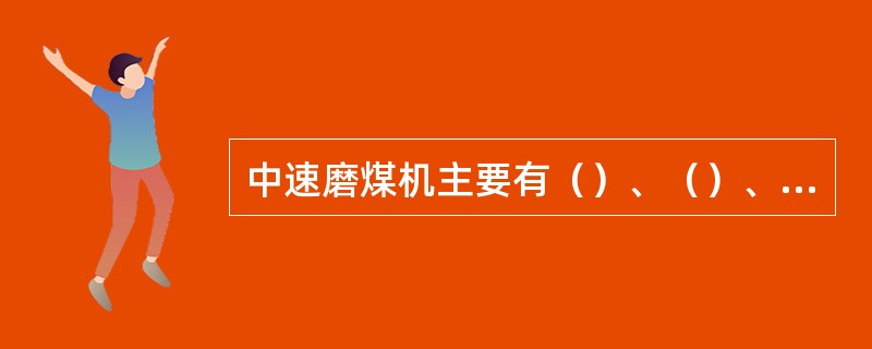 中速磨煤机主要有（）、（）、（）三种结构形式。