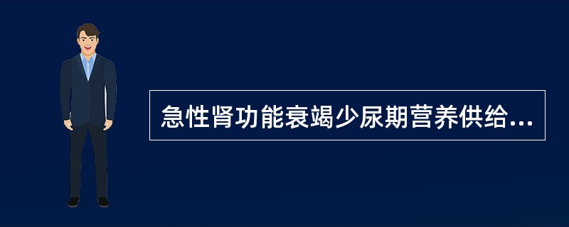 急性肾功能衰竭少尿期营养供给以下哪项是错误的。（）