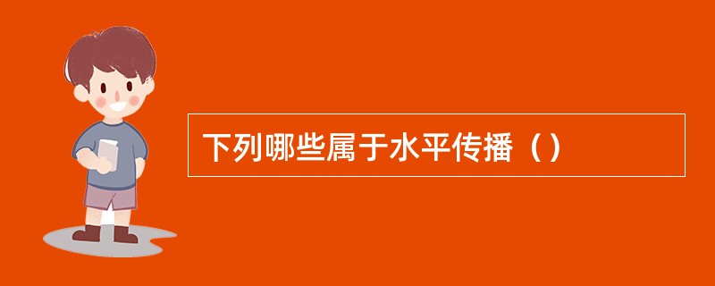 下列哪些属于水平传播（）