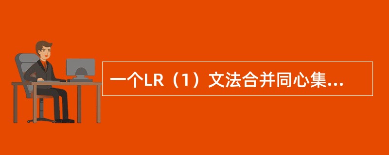 一个LR（1）文法合并同心集后若不是LALR（1）文法（）