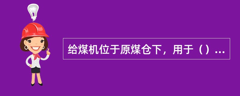 给煤机位于原煤仓下，用于（），目前常用刮板给煤机。