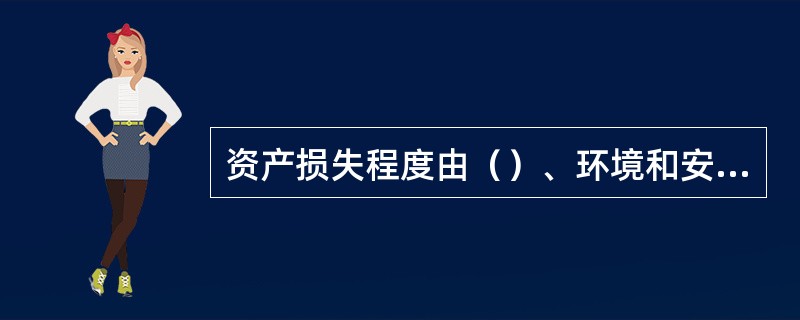 资产损失程度由（）、环境和安全三个要素的损失程度确定，其中安全损失程度由（）和电