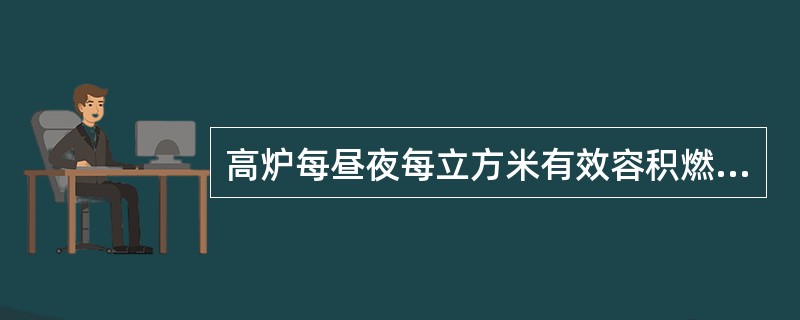 高炉每昼夜每立方米有效容积燃烧的焦碳量称（）。