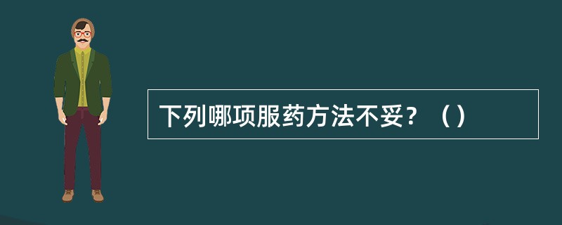 下列哪项服药方法不妥？（）