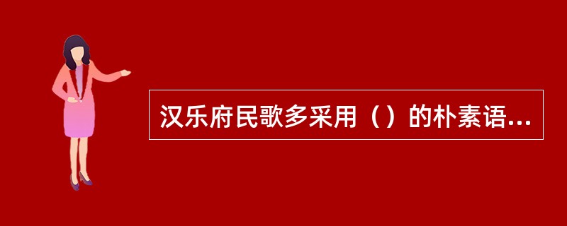 汉乐府民歌多采用（）的朴素语言表现人物的性格，故人物形象生动，感情真挚。