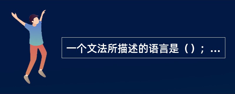 一个文法所描述的语言是（）；描述一个语言的文法是（）。
