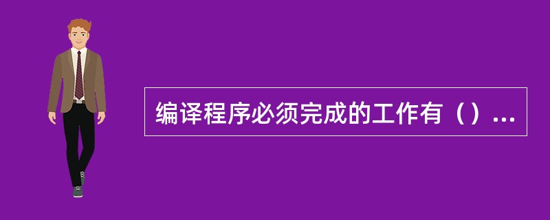 编译程序必须完成的工作有（）。（1）词法分析（2）语法分析（3）语义分析（4）目