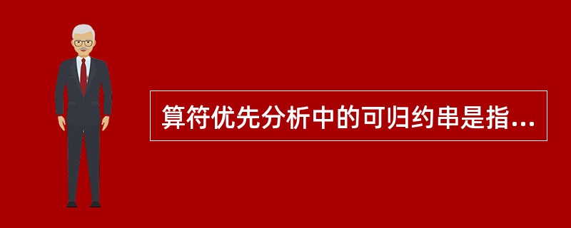 算符优先分析中的可归约串是指（）。