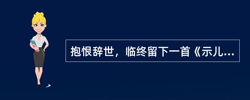 抱恨辞世，临终留下一首《示儿诗》：“死去元知万事空，但悲不见九州同。王师北定中原