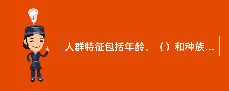 人群特征包括年龄、（）和种族等人口学指标。