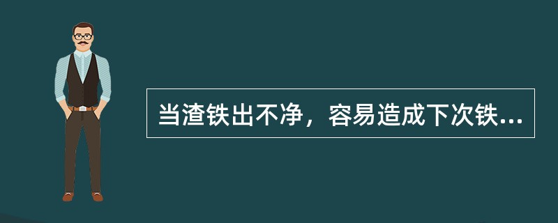 当渣铁出不净，容易造成下次铁铁口（）