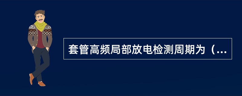 套管高频局部放电检测周期为（）。