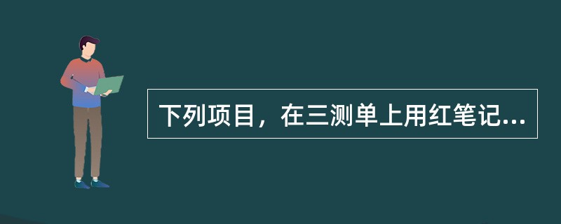 下列项目，在三测单上用红笔记录的是（）。