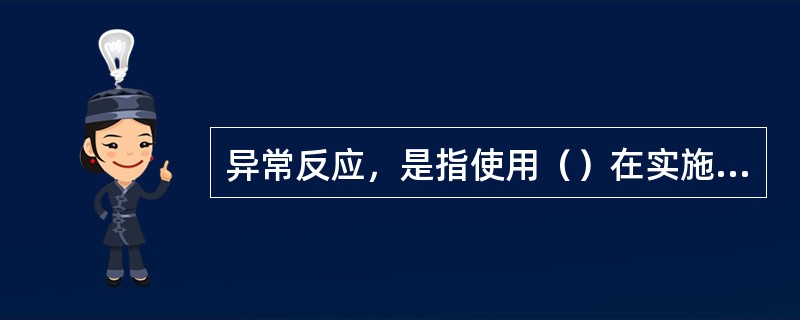 异常反应，是指使用（）在实施规范接种过程中或实施规范接种后造成受种者机体组织器官