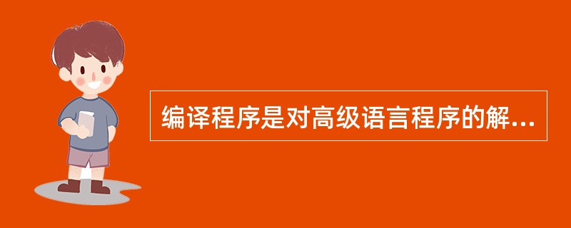 编译程序是对高级语言程序的解释执行。