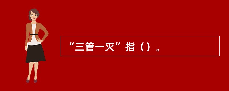 “三管一灭”指（）。