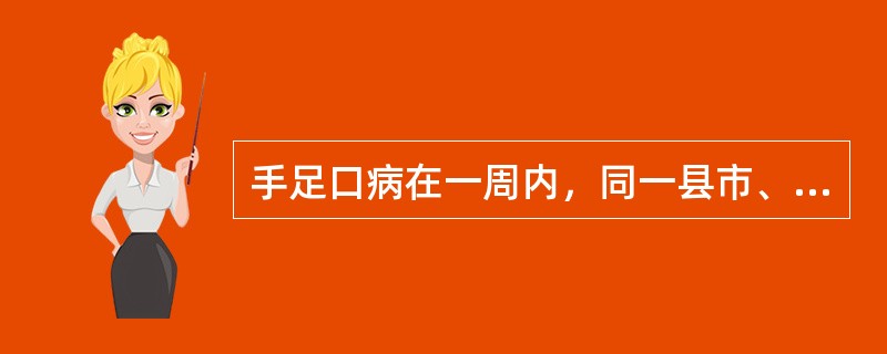 手足口病在一周内，同一县市、区发生2起及以上聚集性疫情，同时病例数累计在（）及以