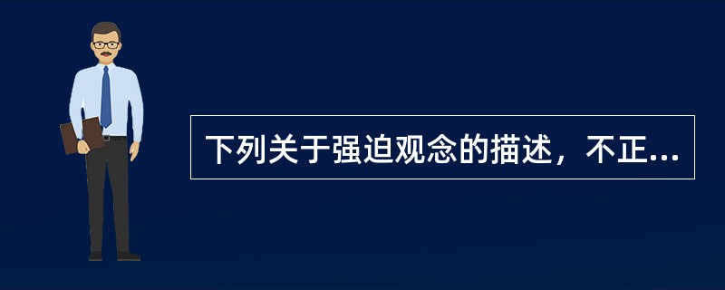 下列关于强迫观念的描述，不正确的是（）。