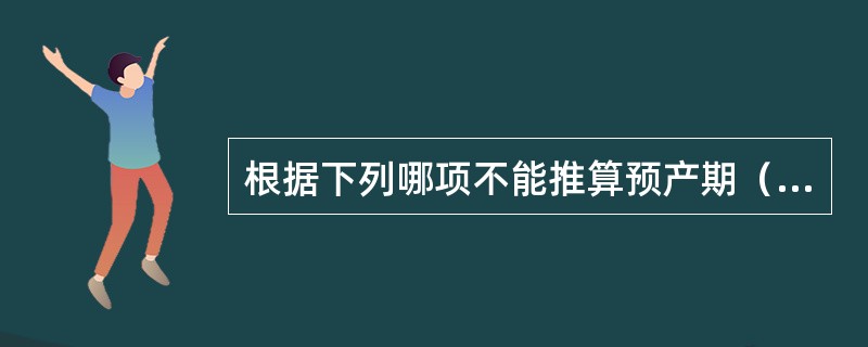 根据下列哪项不能推算预产期（）。