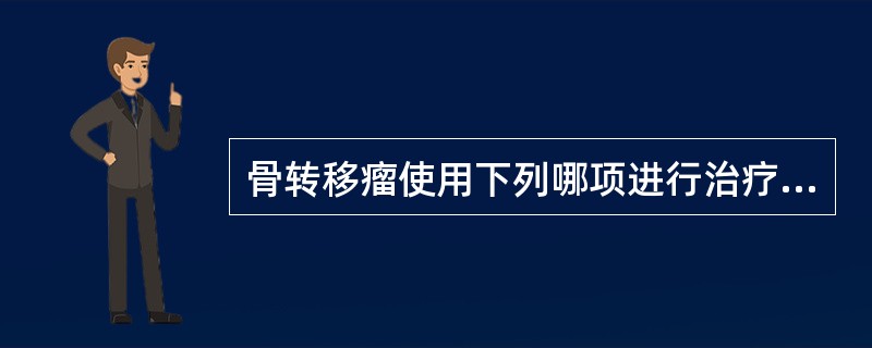 骨转移瘤使用下列哪项进行治疗。（）